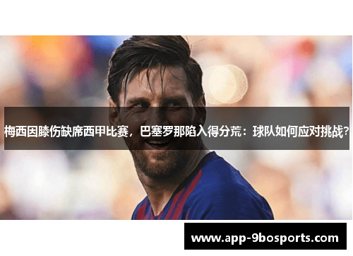 梅西因膝伤缺席西甲比赛，巴塞罗那陷入得分荒：球队如何应对挑战？