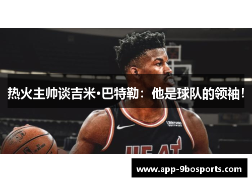 热火主帅谈吉米·巴特勒：他是球队的领袖！