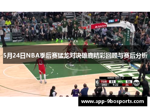 5月24日NBA季后赛猛龙对决雄鹿精彩回顾与赛后分析